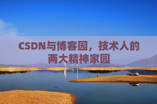 CSDN与博客园,技术人的两大精神家园 CSDN与博客园,技术人的两大精神家园